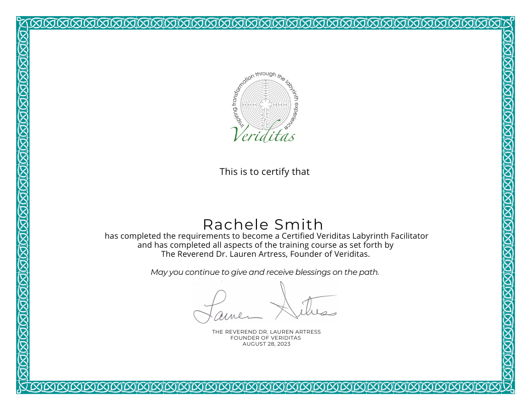 Rachele Smith BSc RYT QMT  has completed the requirements to become a Certified Veriditas Labyrinth Facilitator and has completed all aspects of the training course as set forth by The Reverend Dr. Lauren Artress, Founder of Veriditas. May you continue to give and receive blessings on the path. (2023)  