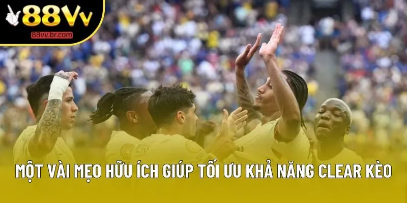 Một vài mẹo hữu ích giúp tối ưu khả năng clear kèo Một vài mẹo hữu ích giúp tối ưu khả năng clear kèo